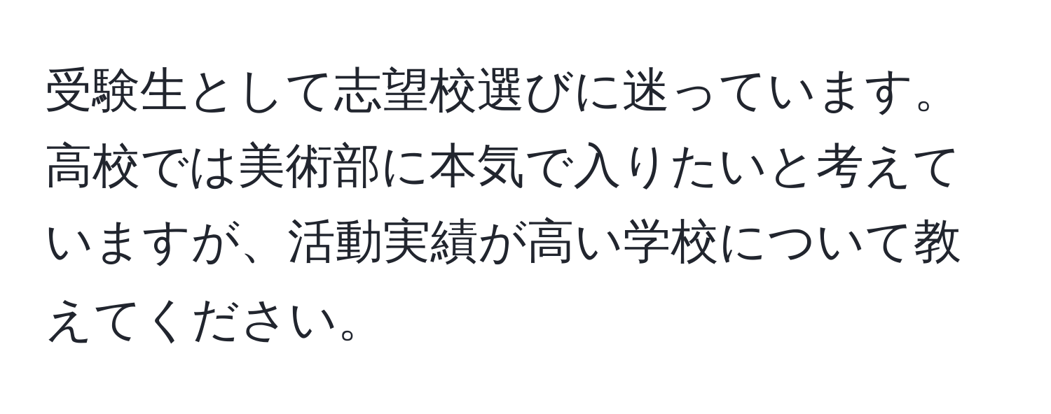 受験生として志望校選びに迷っています。高校では美術部に本気で入りたいと考えていますが、活動実績が高い学校について教えてください。