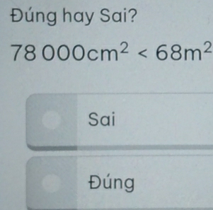 Đúng hay Sai?
78000cm^2<68m^2
Sai 
Đúng