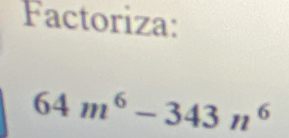 Factoriza:
64m^6-343n^6