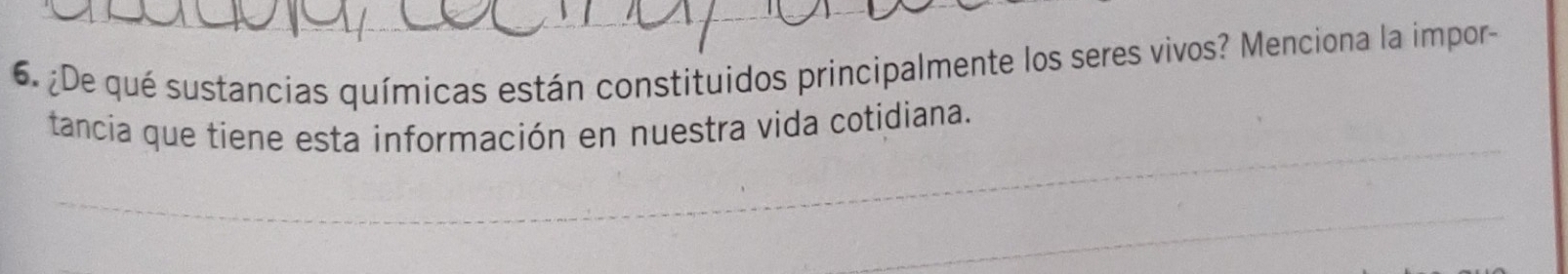 ¿De qué sustancias químicas están constituidos principalmente los seres vivos? Menciona la impor- 
_ 
tancia que tiene esta información en nuestra vida cotidiana. 
_