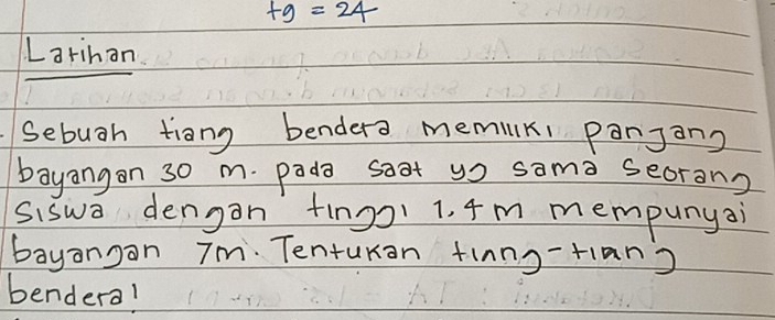 +9=24
Larinon 
Sebugh tiong bendero memuk, panjans 
bayangon 30 m. pada soat go sama seoran? 
siswa dengon fing) 1. 4m mempunyai 
bayangan Tm. Tenturan tinng-tlan? 
bendera!