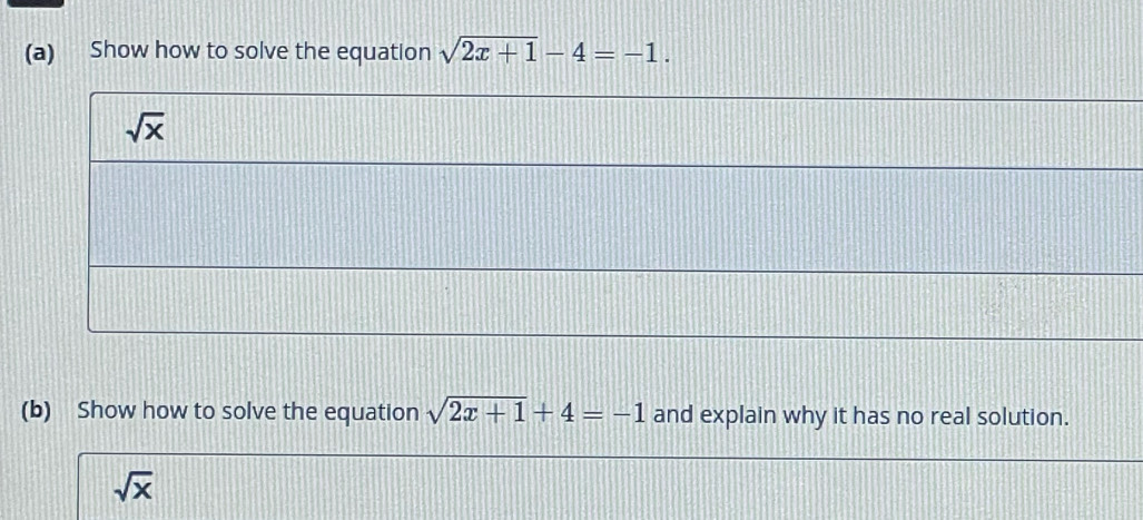 Show how to solve the equation sqrt(2x+1)-4=-1.
(b) Show how to solve the equation sqrt(2x+1)+4=-1 and explain why it has no real solution.
sqrt(x)