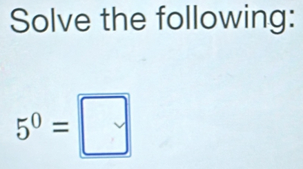 Solve the following:
5^0=□