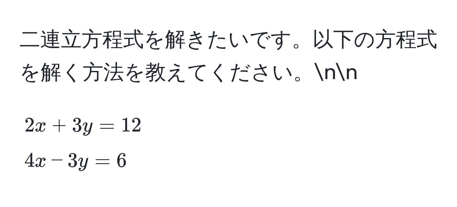 二連立方程式を解きたいです。以下の方程式を解く方法を教えてください。nn
[
2x + 3y = 12  
4x - 3y = 6
]