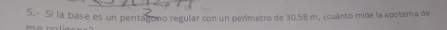 Si la base es un pentágono regular con un perímetro de 30.58 m, ¿cuánto mide la apotema de