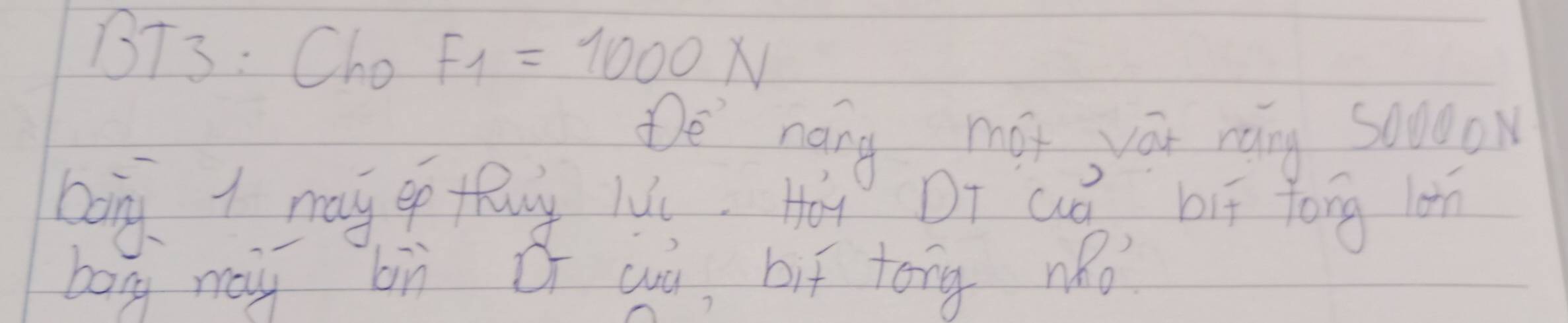 BT3: Cho F_1=1000N
De nong may, you rang s0dow 
boing I may op thuy lis, Hoy DI aǒ, bif yong lon 
bang may bù O wa, bif tong nRo