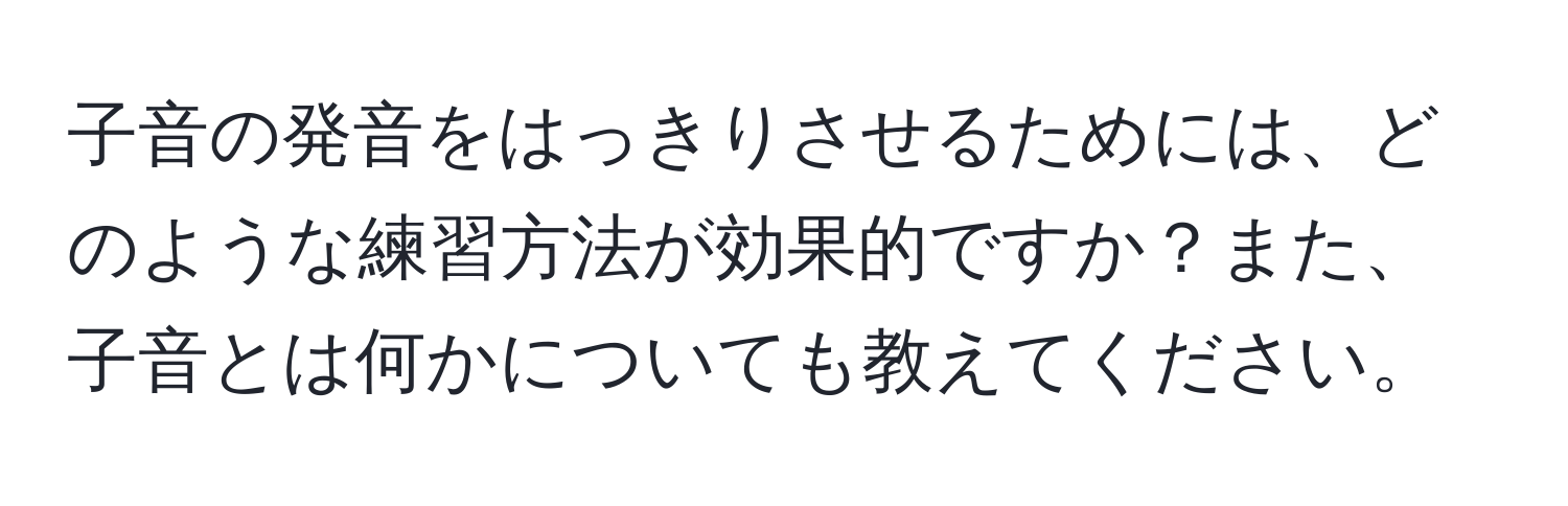 子音の発音をはっきりさせるためには、どのような練習方法が効果的ですか？また、子音とは何かについても教えてください。