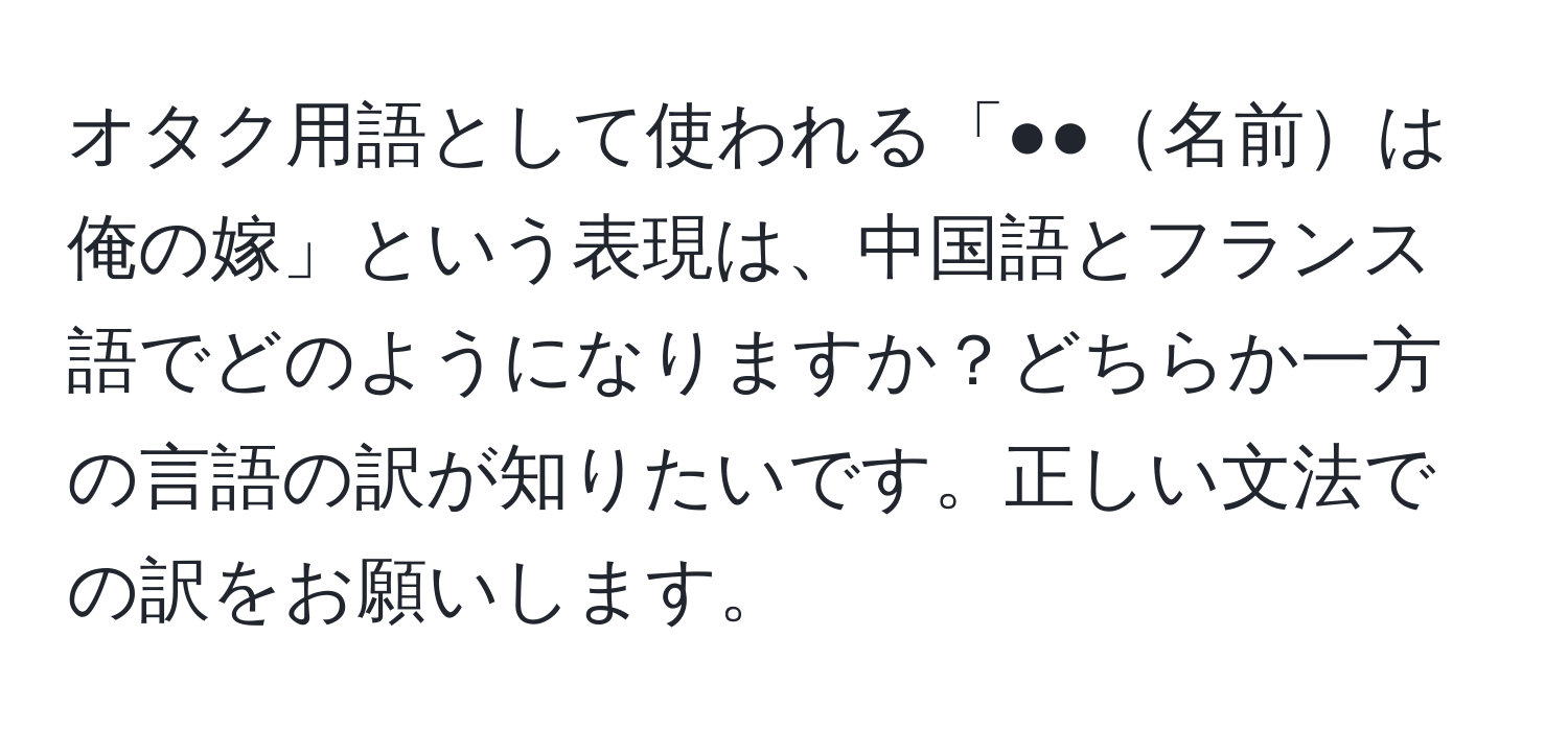 オタク用語として使われる「●●名前は俺の嫁」という表現は、中国語とフランス語でどのようになりますか？どちらか一方の言語の訳が知りたいです。正しい文法での訳をお願いします。