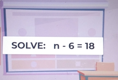 SOLVE: n-6=18