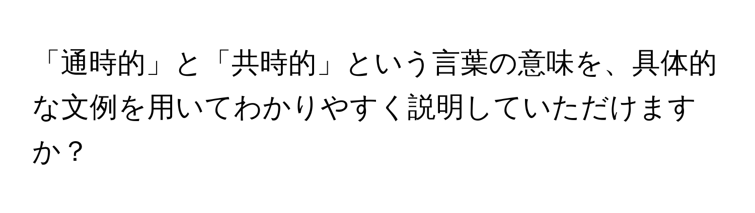 「通時的」と「共時的」という言葉の意味を、具体的な文例を用いてわかりやすく説明していただけますか？