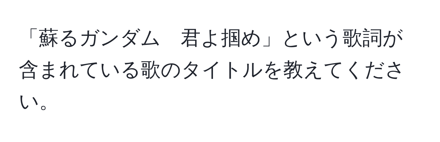 「蘇るガンダム　君よ掴め」という歌詞が含まれている歌のタイトルを教えてください。