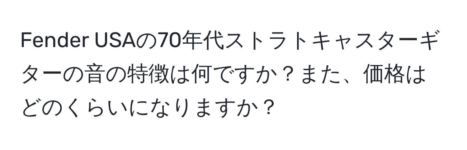 Fender USAの70年代ストラトキャスターギターの音の特徴は何ですか？また、価格はどのくらいになりますか？