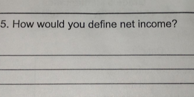 How would you define net income? 
_ 
_ 
_