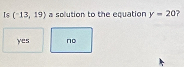 Is (-13,19) a solution to the equation y=20 ?
yes no