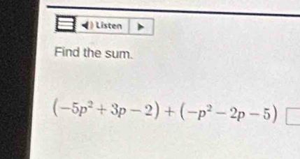 ) Listen 
Find the sum.
(-5p^2+3p-2)+(-p^2-2p-5) ∈t