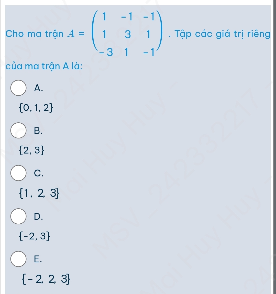 Cho ma trận A=beginpmatrix 1&-1&-1 1&3&1 -3&1&-1endpmatrix Tập các giá trị riêng
của ma trận A là:
A.
 0,1,2
B.
 2,3
C.
 1,2,3
D.
 -2,3
E.
 -2,2,3