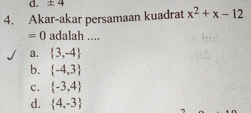 underline -F 4
4. Akar-akar persamaan kuadrat x^2+x-12
=0 adalah ....
a.  3,-4
b.  -4,3
c.  -3,4
d.  4,-3