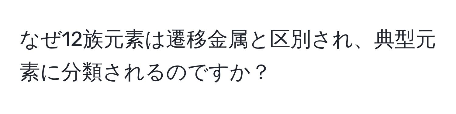 なぜ12族元素は遷移金属と区別され、典型元素に分類されるのですか？