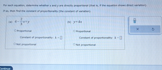 For each equation, determine whether x and y are directly proportional (that is, if the equation shows direct variation).
If so, then find the constant of proportionality (the constant of variation)
Continue