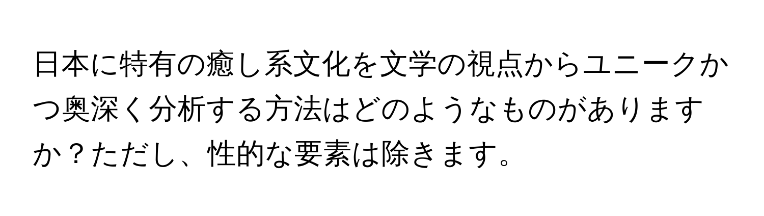 日本に特有の癒し系文化を文学の視点からユニークかつ奥深く分析する方法はどのようなものがありますか？ただし、性的な要素は除きます。