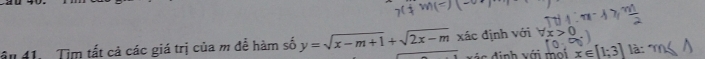 x∈ [1;3]
ấu 41. Tìm tất cả các giá trị của m để hàm số y=sqrt(x-m+1)+sqrt(2x-m) xác định với x>0 là: 10