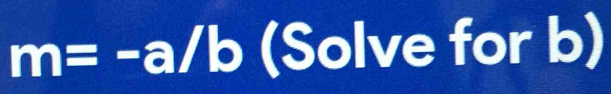 m=-a/b (Solve for b)