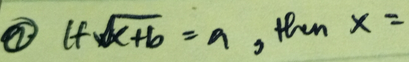 ① ifsqrt(x+b)=a
, then x=