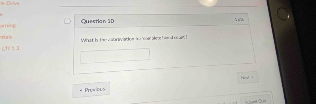 le Drive 
e 1 pts 
Question 10 
arning 
tials 
What is the abbreviation for 'complete blood count'? 
LTI 1.3 
Next > 
Previous 
Submit Quiz