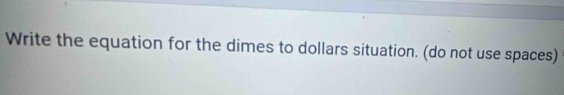 Write the equation for the dimes to dollars situation. (do not use spaces)