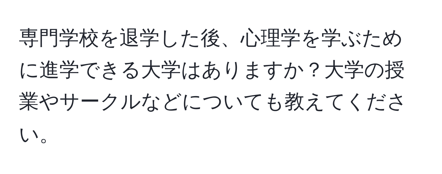 専門学校を退学した後、心理学を学ぶために進学できる大学はありますか？大学の授業やサークルなどについても教えてください。