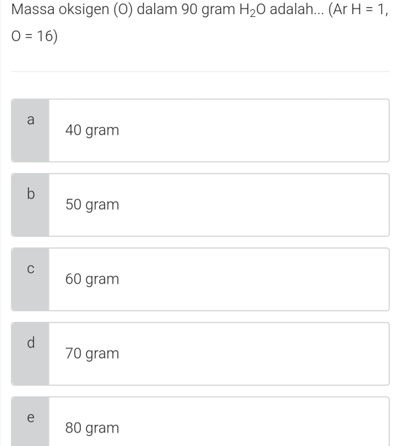 Massa oksigen (O) dalam 90 gram H_2O adalah... (Ar H=1,
O=16)
a
40 gram
b
50 gram
C 60 gram
d
70 gram
e
80 gram