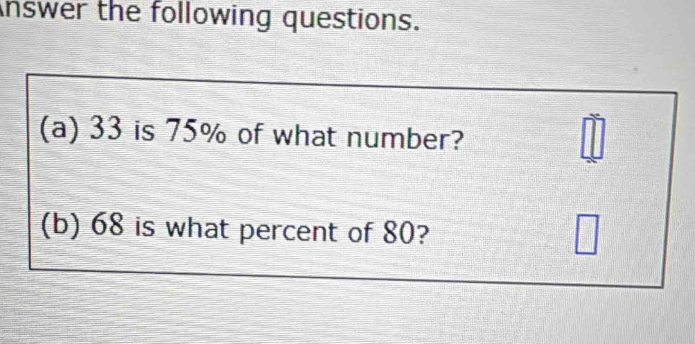 nswer the following questions. 
(a) 33 is 75% of what number? 
(b) 68 is what percent of 80?