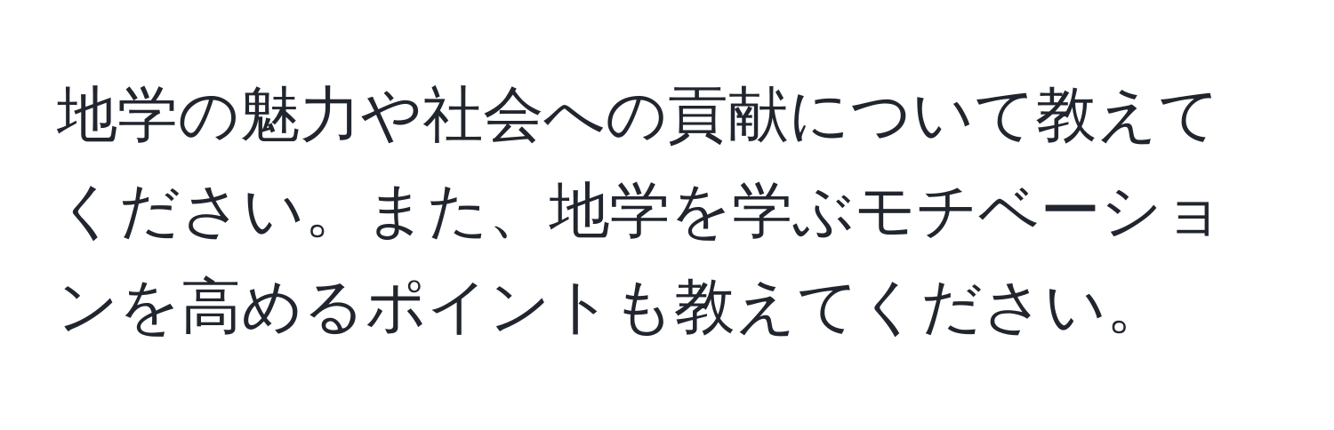 地学の魅力や社会への貢献について教えてください。また、地学を学ぶモチベーションを高めるポイントも教えてください。