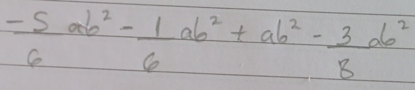 - 5/6 ab^2- 1/6 ab^2+ab^2- 3/8 ab^2