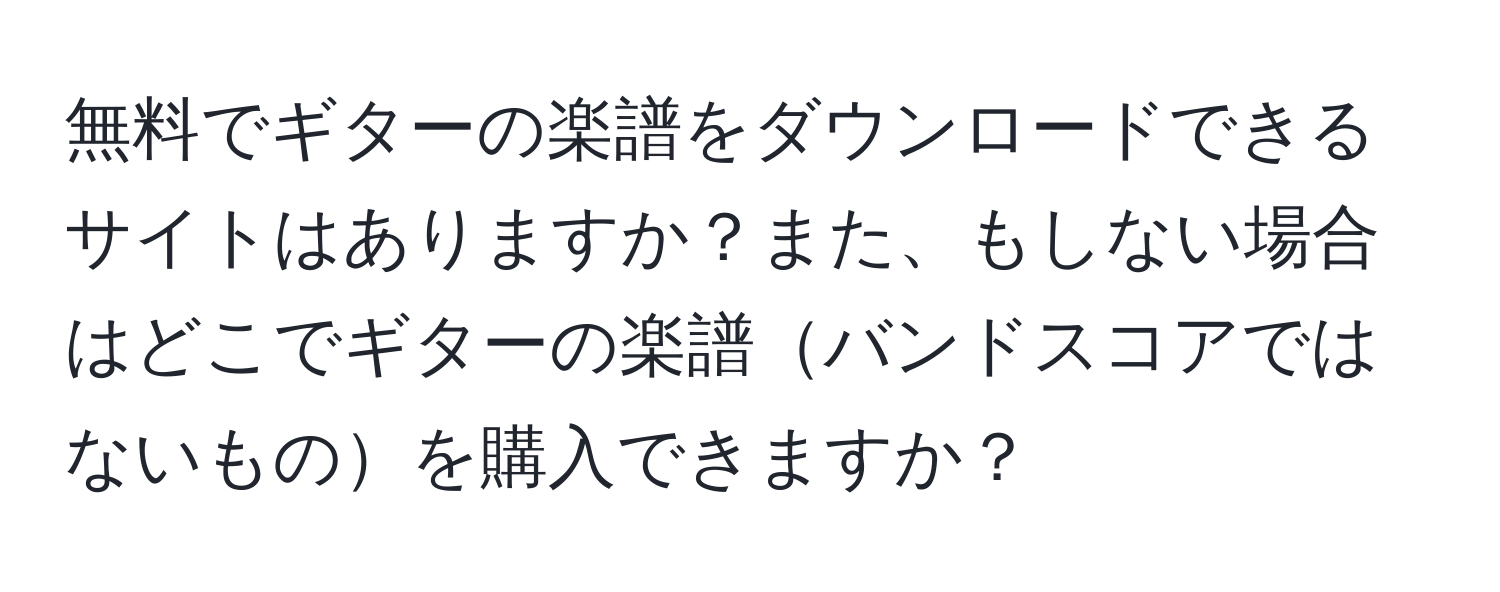 無料でギターの楽譜をダウンロードできるサイトはありますか？また、もしない場合はどこでギターの楽譜バンドスコアではないものを購入できますか？