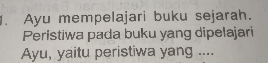 Ayu mempelajari buku sejarah. 
Peristiwa pada buku yang dipelajari 
Ayu, yaitu peristiwa yang ....