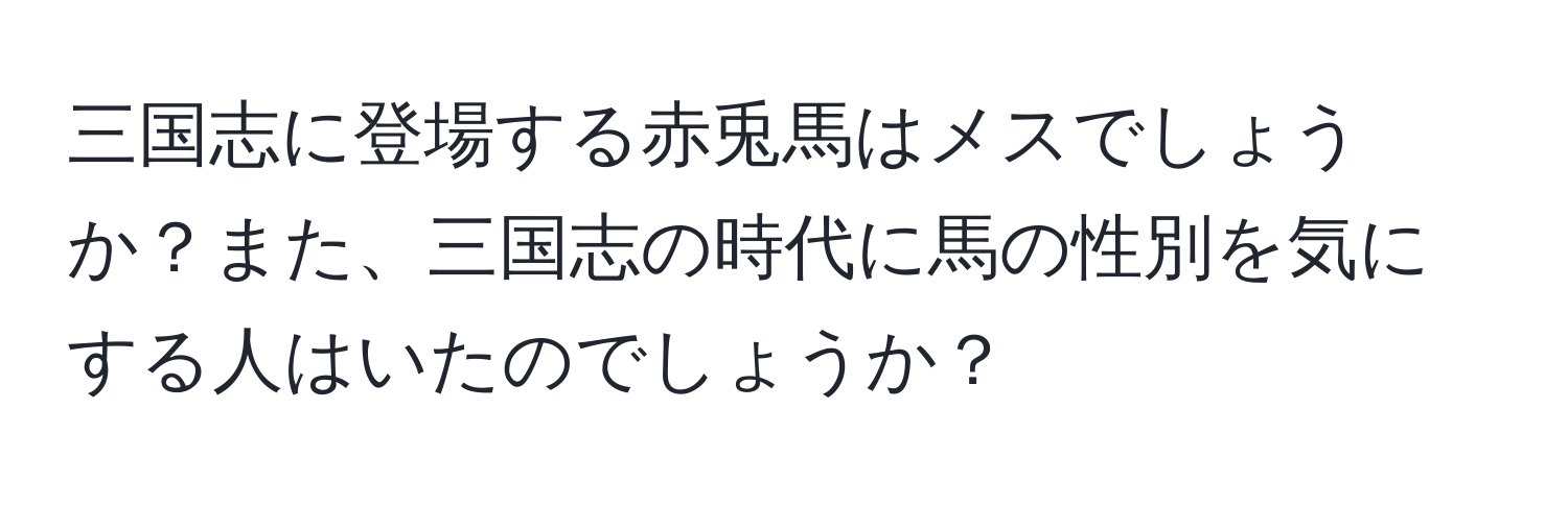 三国志に登場する赤兎馬はメスでしょうか？また、三国志の時代に馬の性別を気にする人はいたのでしょうか？