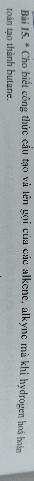 Cho biết công thức cấu tạo và tên gọi của các alkene, alkyne mà khi hydrogen hoá hoàn 
toàn tạo thành butane.