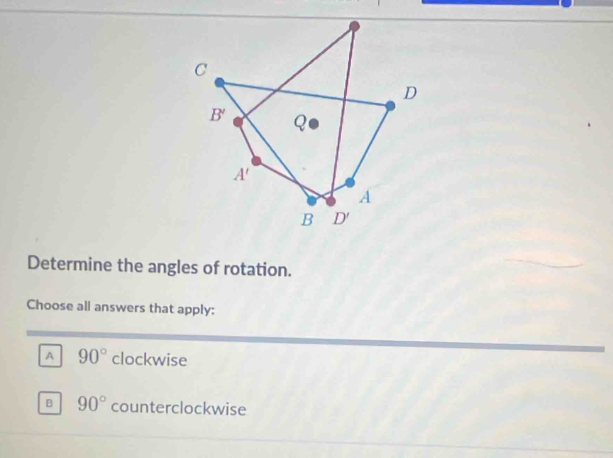 Determine the angles of rotation.
Choose all answers that apply:
A 90° clockwise
B 90° counterclockwise