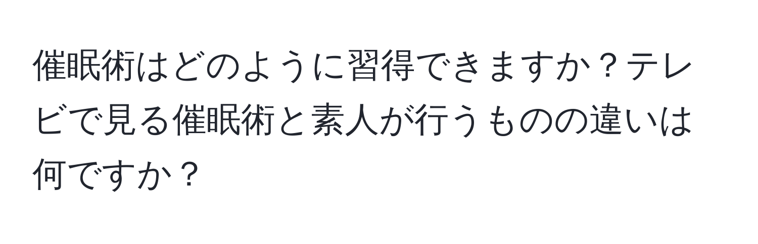 催眠術はどのように習得できますか？テレビで見る催眠術と素人が行うものの違いは何ですか？