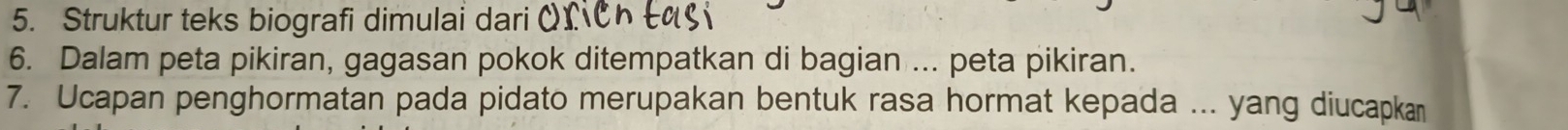 Struktur teks biografi dimulai dari C 
6. Dalam peta pikiran, gagasan pokok ditempatkan di bagian ... peta pikiran. 
7. Ucapan penghormatan pada pidato merupakan bentuk rasa hormat kepada ... yang diucapkan