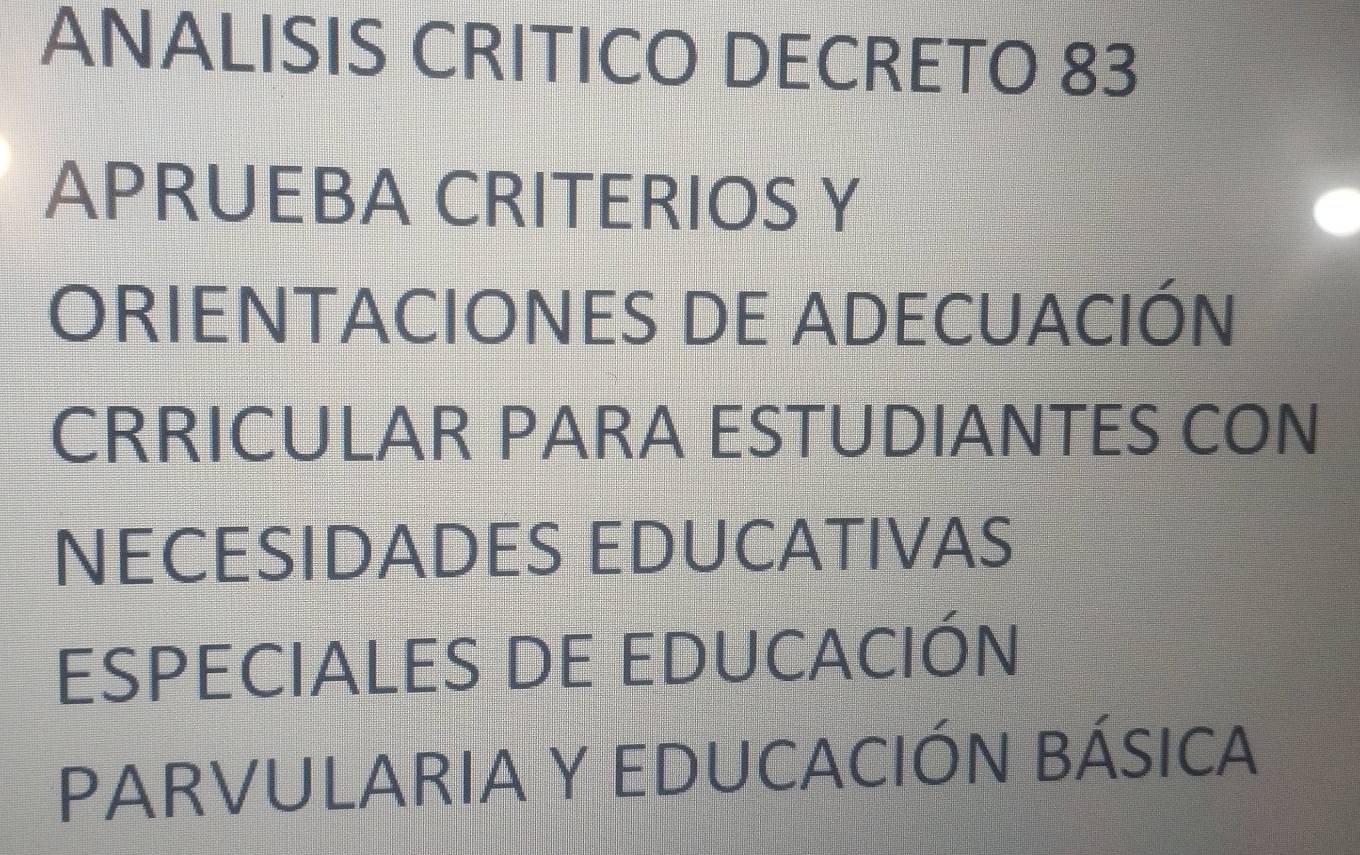 ANALISIS CRITICO DECRETO 83
APRUEBA CRITERIOS Y
ORIENTACIONES DE ADECUACIÓN
CRRICULAR PARA ESTUDIANTES CON
NECESIDADES EDUCATIVAS
ESPECIALES DE EDUCACIÓN
PARVULARIA Y EDUCACIÓN BÁSICA