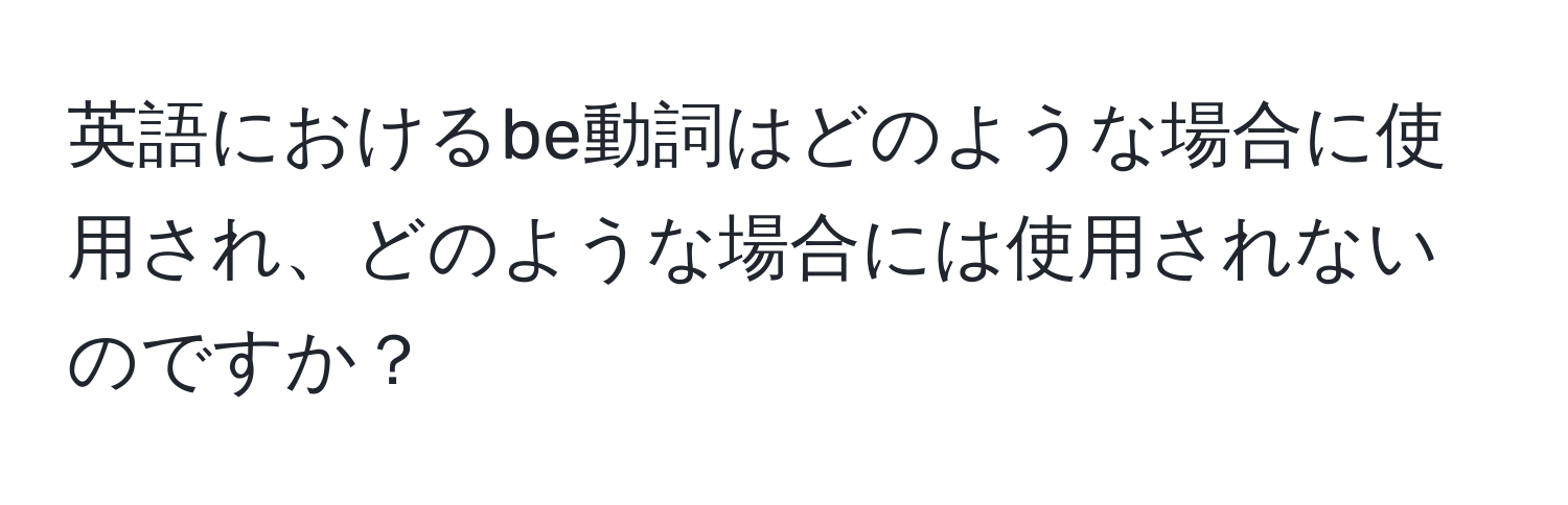 英語におけるbe動詞はどのような場合に使用され、どのような場合には使用されないのですか？