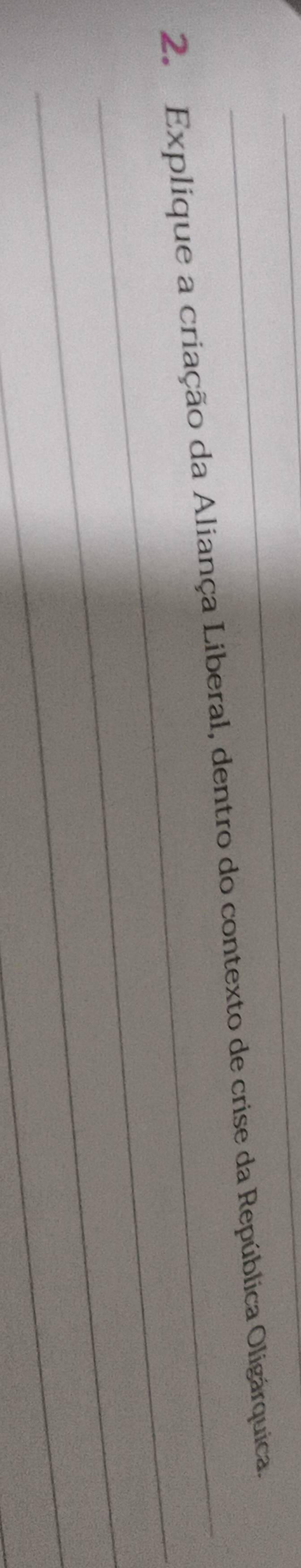 Explique a criação da Aliança Liberal, dentro do contexto de crise da República Oligárquica. 
_ 
_ 
_