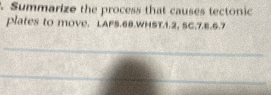 Summarize the process that causes tectonic 
plates to moVe. LAF5.68.WHST1.2, SC.7.E.6.7