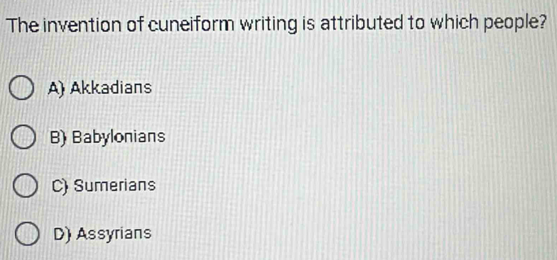 The invention of cuneiform writing is attributed to which people?
A) Akkadians
B) Babylonians
C) Sumerians
D) Assyrians