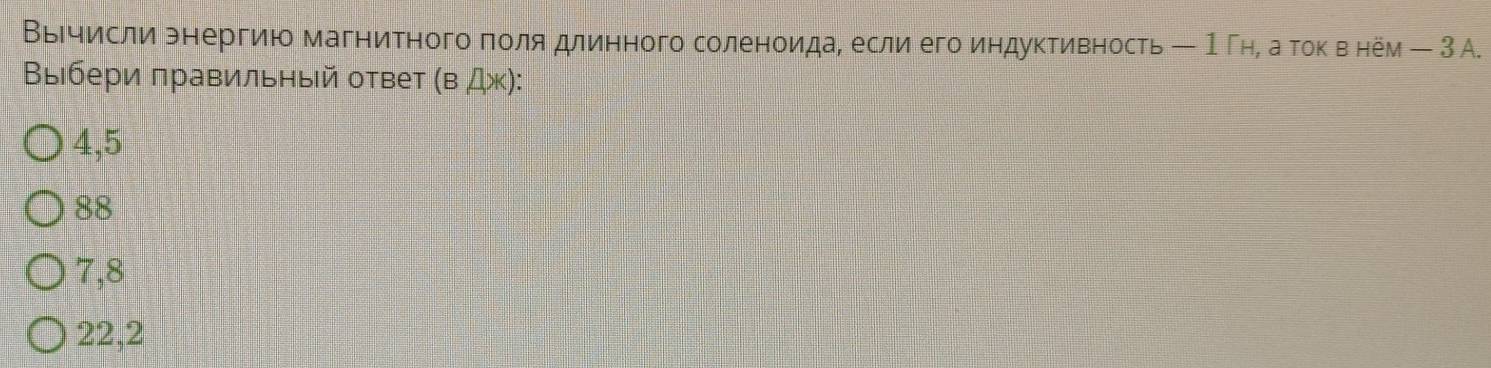 Βыечисли рнергию магнитного πоляδдлинного соленоидае если его индуктивность ← 1гнί агοκ вό нем - З А.
Βыбери πравильный ответ (BAX)
4,5
88
7,8
22,2