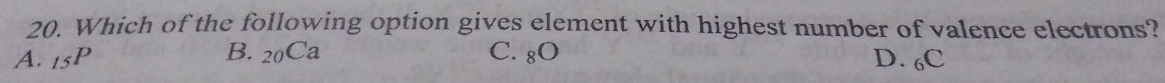 Which of the following option gives element with highest number of valence electrons?
B. _20Ca
A. _15P C. 8O D. 6C