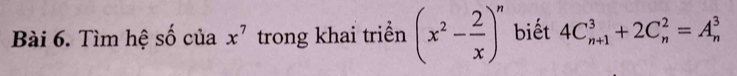 Tìm hệ số của x^7 trong khai triển (x^2- 2/x )^n biết 4C_(n+1)^3+2C_n^2=A_n^3