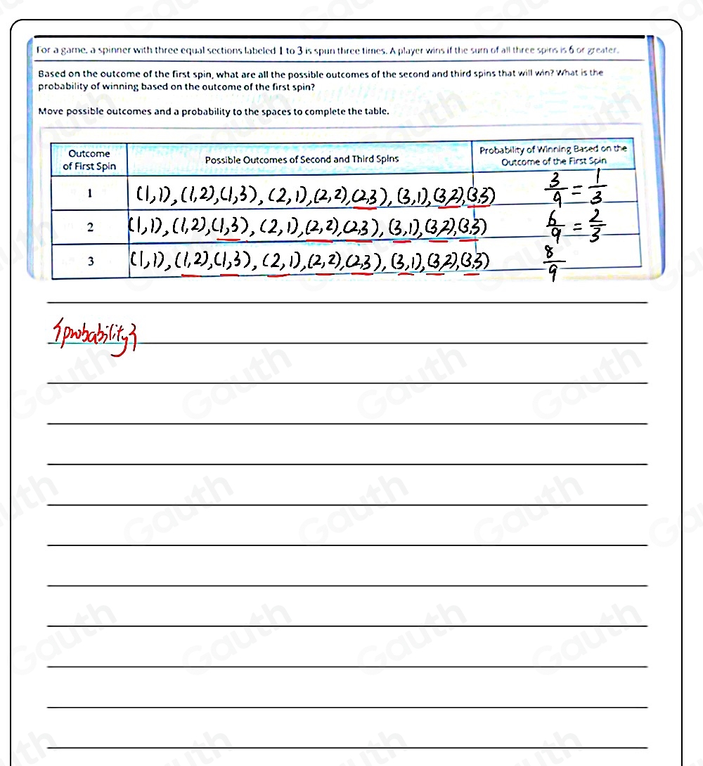 For a game, a spinner with three equal sections labeled 1 to 3 is spun three times. A player wins if the sum of all three spins is 6 or greater. 
Based on the outcome of the first spin, what are all the possible outcomes of the second and third spins that will win? What is the 
probability of winning based on the outcome of the first spin? 
 
 
 
 
 
 
 
 
 
 
 
 
 
Table 1: []